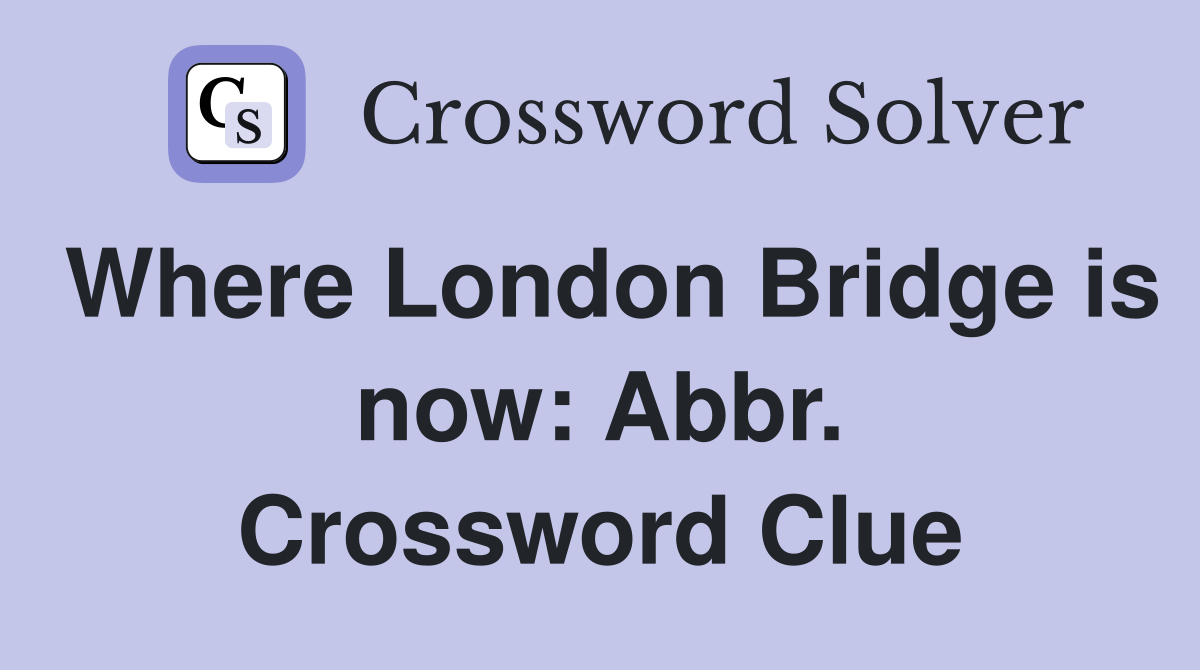 Where London Bridge is now: Abbr. Crossword Clue