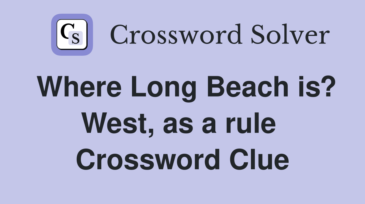 Where Long Beach is? West, as a rule  Crossword Clue