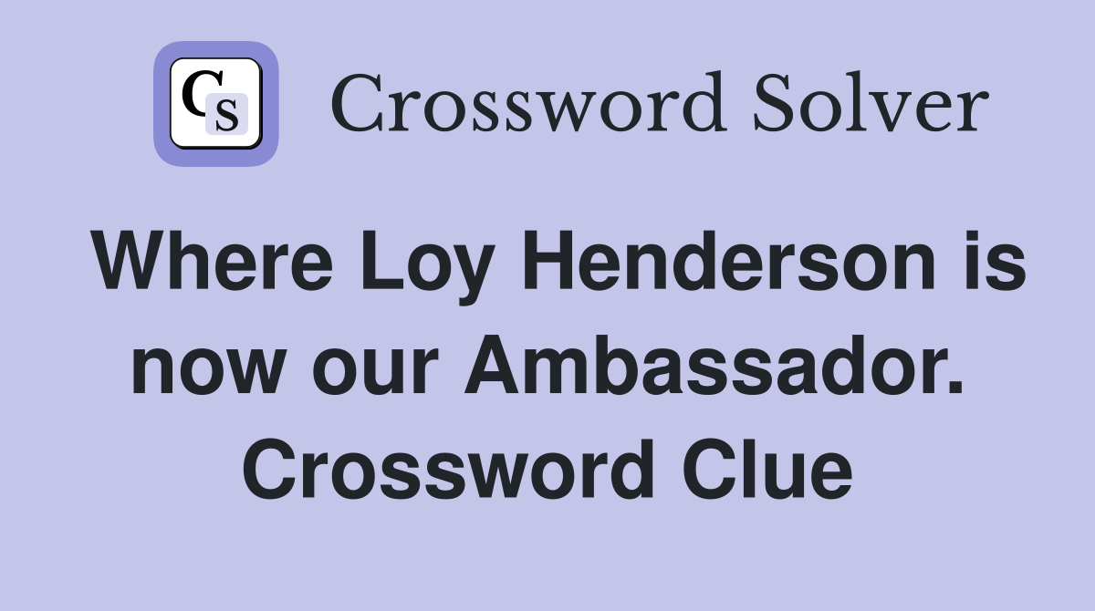 Where Loy Henderson is now our Ambassador. Crossword Clue