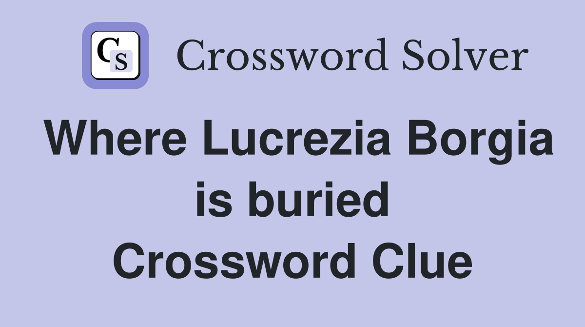 Where Lucrezia Borgia is buried Crossword Clue