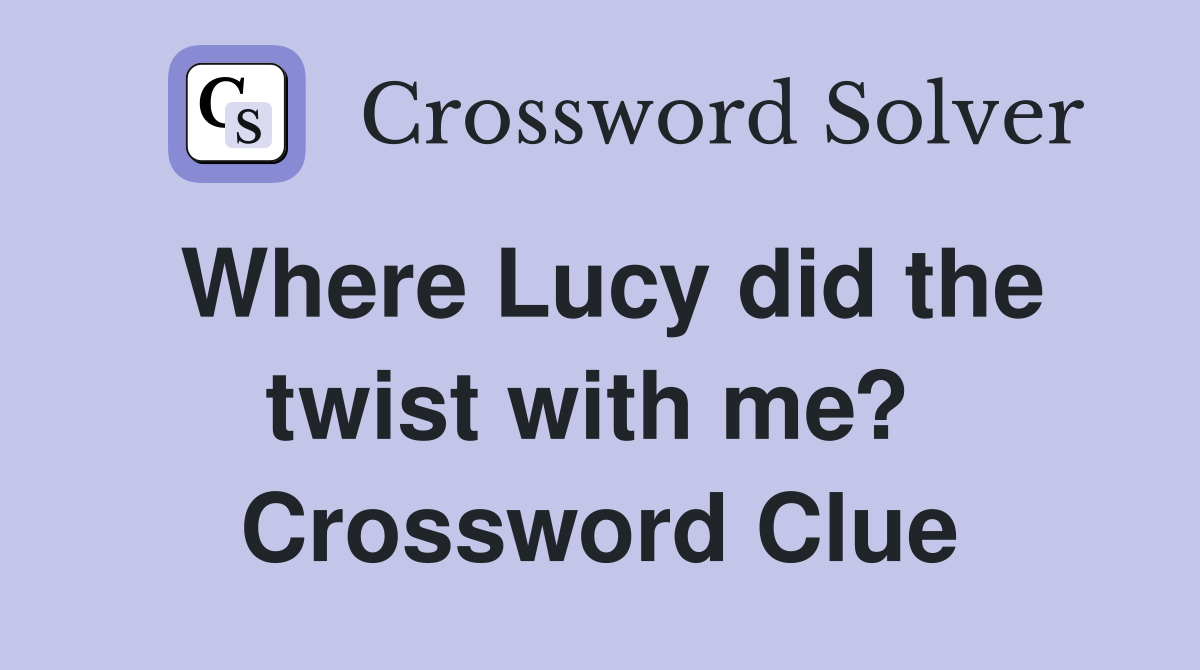 Where Lucy did the twist with me?  Crossword Clue