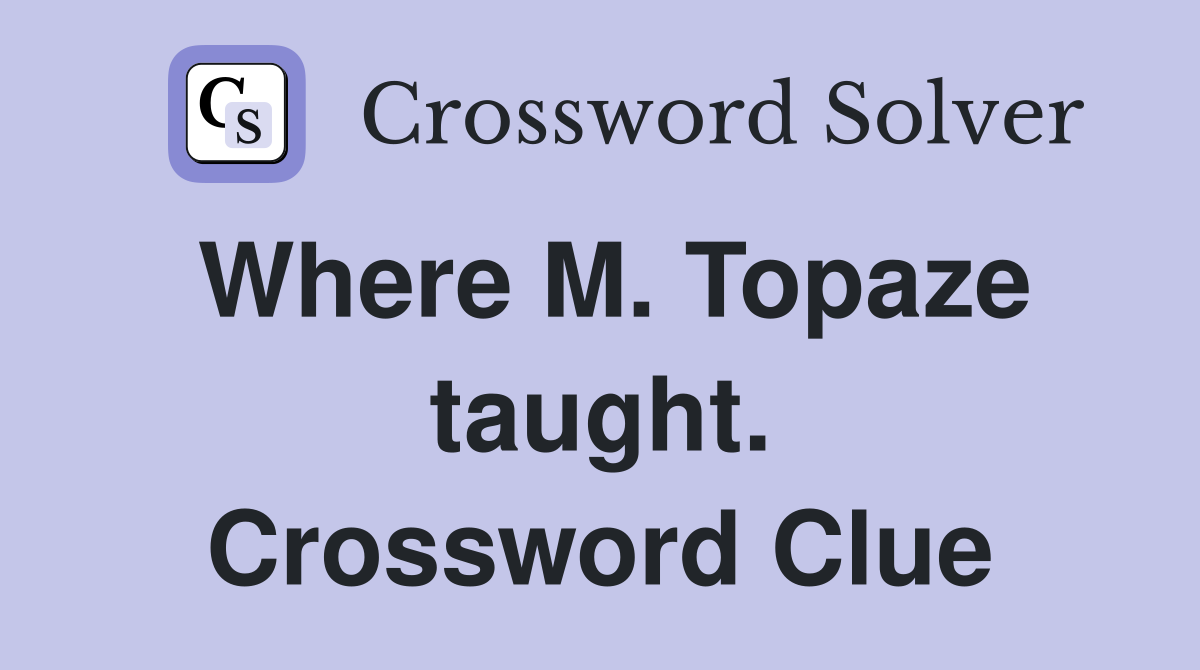 Where M. Topaze taught. Crossword Clue