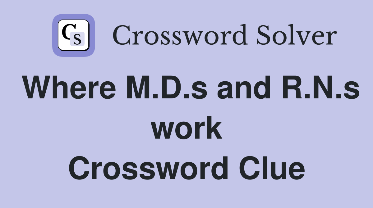 Where M.D.s and R.N.s work Crossword Clue