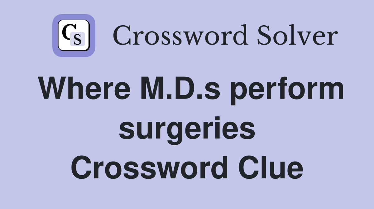 Where M.D.s perform surgeries Crossword Clue