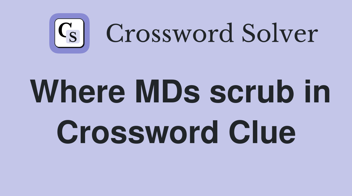 Where MDs scrub in Crossword Clue