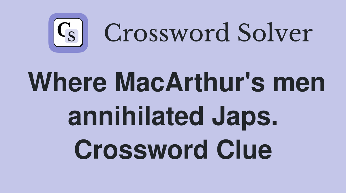 Where MacArthur's men annihilated Japs. Crossword Clue