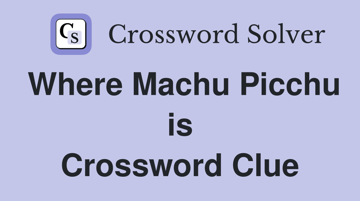 Where Machu Picchu is Crossword Clue