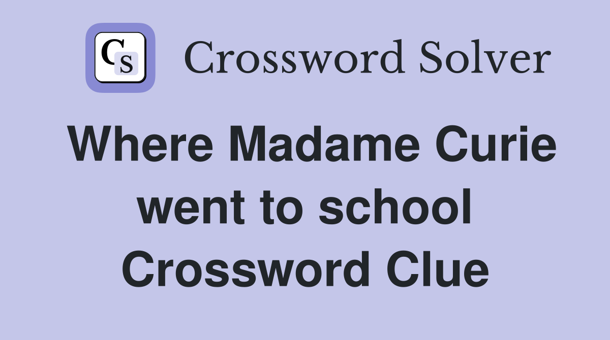 Where Madame Curie went to school Crossword Clue