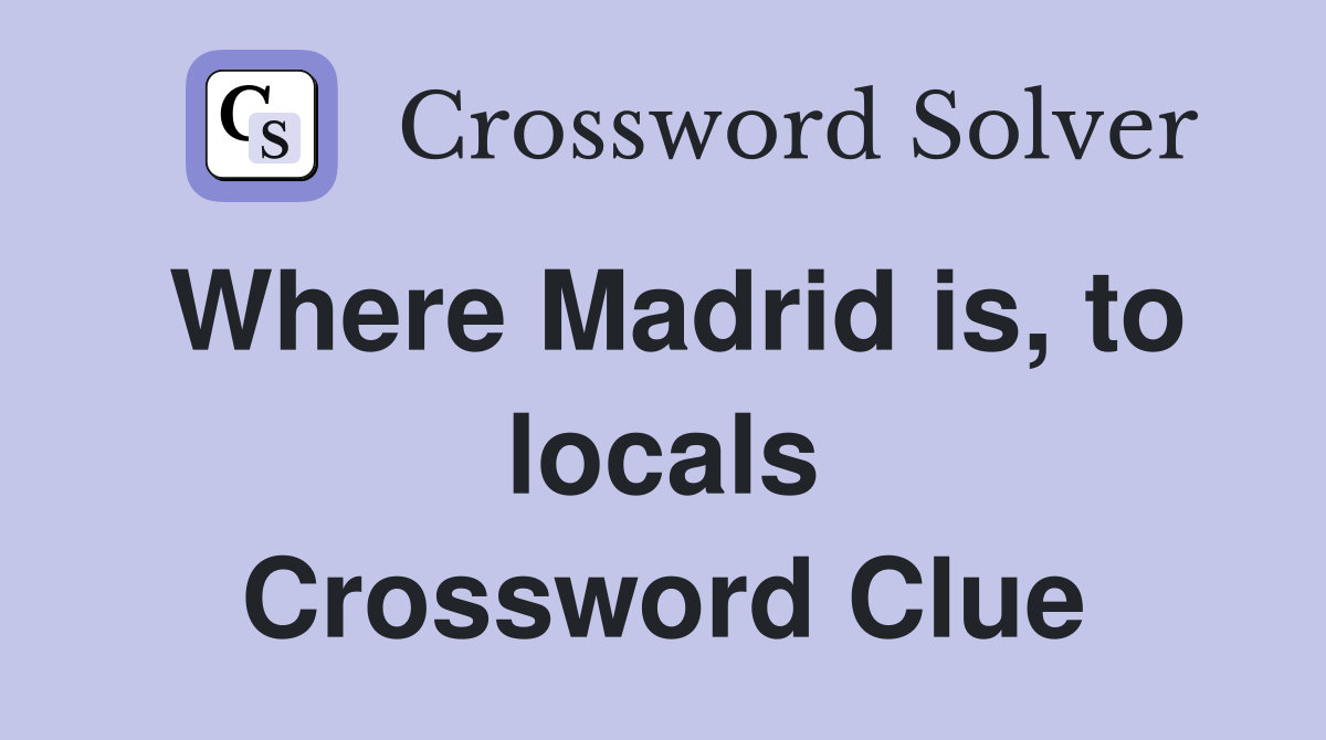 Where Madrid is, to locals Crossword Clue