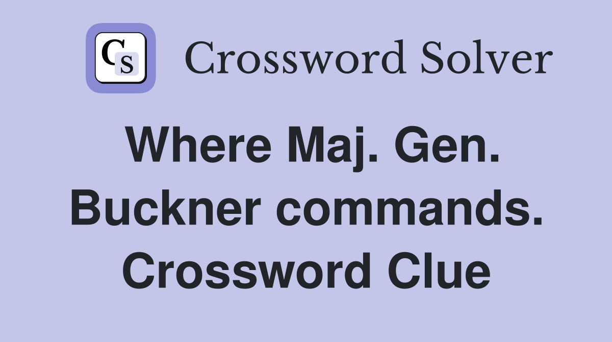 Where Maj. Gen. Buckner commands. Crossword Clue