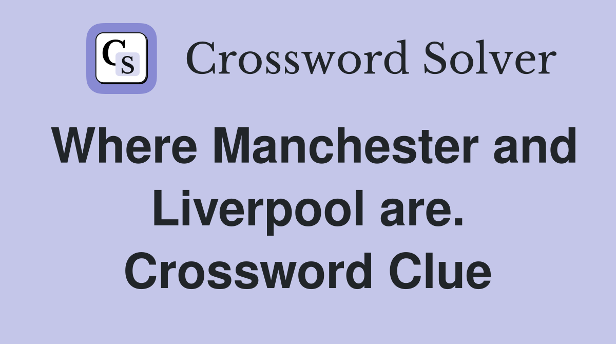 Where Manchester and Liverpool are. Crossword Clue