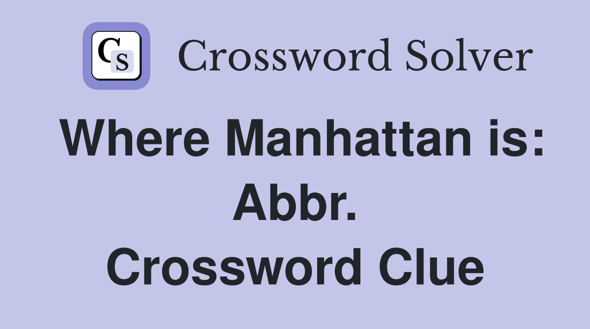 Where Manhattan is: Abbr. Crossword Clue
