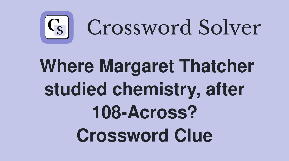 Where Margaret Thatcher studied chemistry, after 108-Across? Crossword Clue