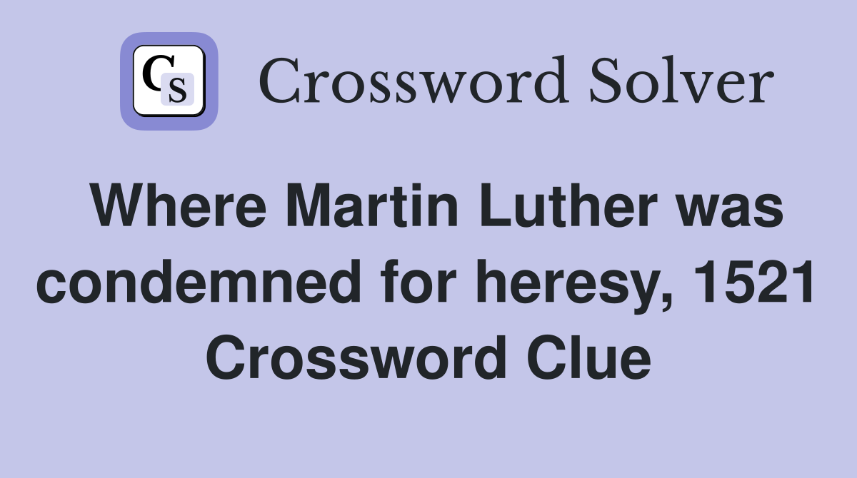 Where Martin Luther was condemned for heresy, 1521 Crossword Clue