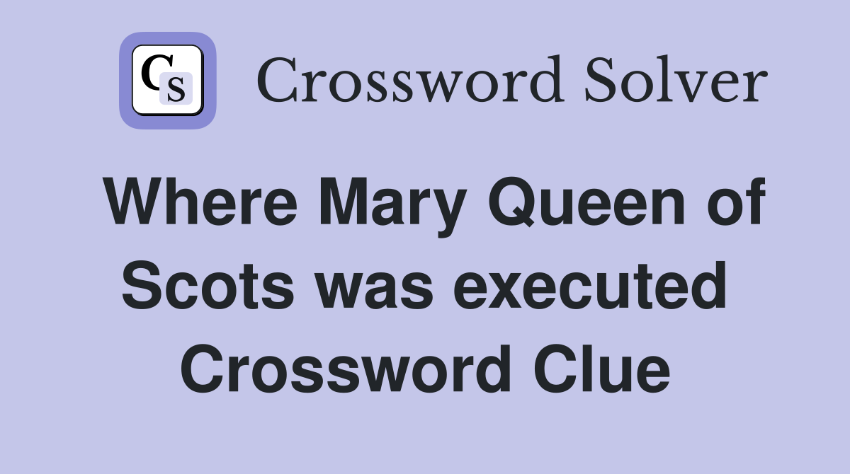 Where Mary Queen of Scots was executed Crossword Clue