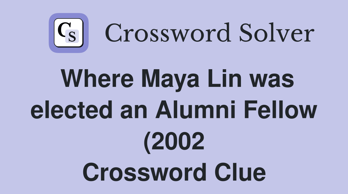 Where Maya Lin was elected an Alumni Fellow (2002) Crossword Clue Where Maya Lin was elected an Alumni Fellow (2002) Crossword Clue