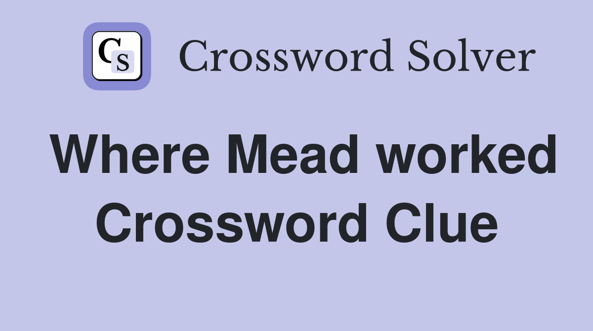 Where Mead worked Crossword Clue