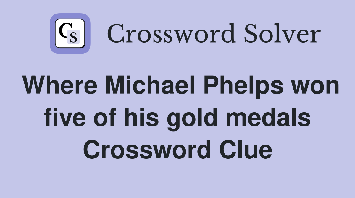 Where Michael Phelps won five of his gold medals Crossword Clue