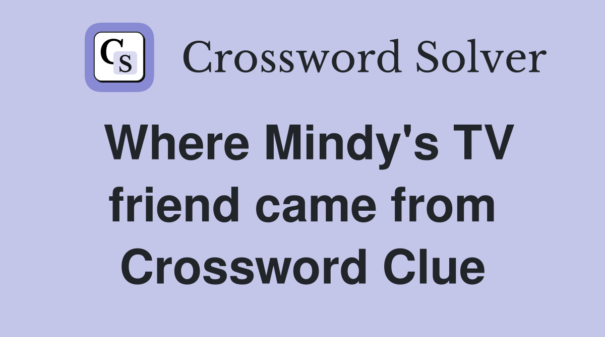 Where Mindy's TV friend came from Crossword Clue