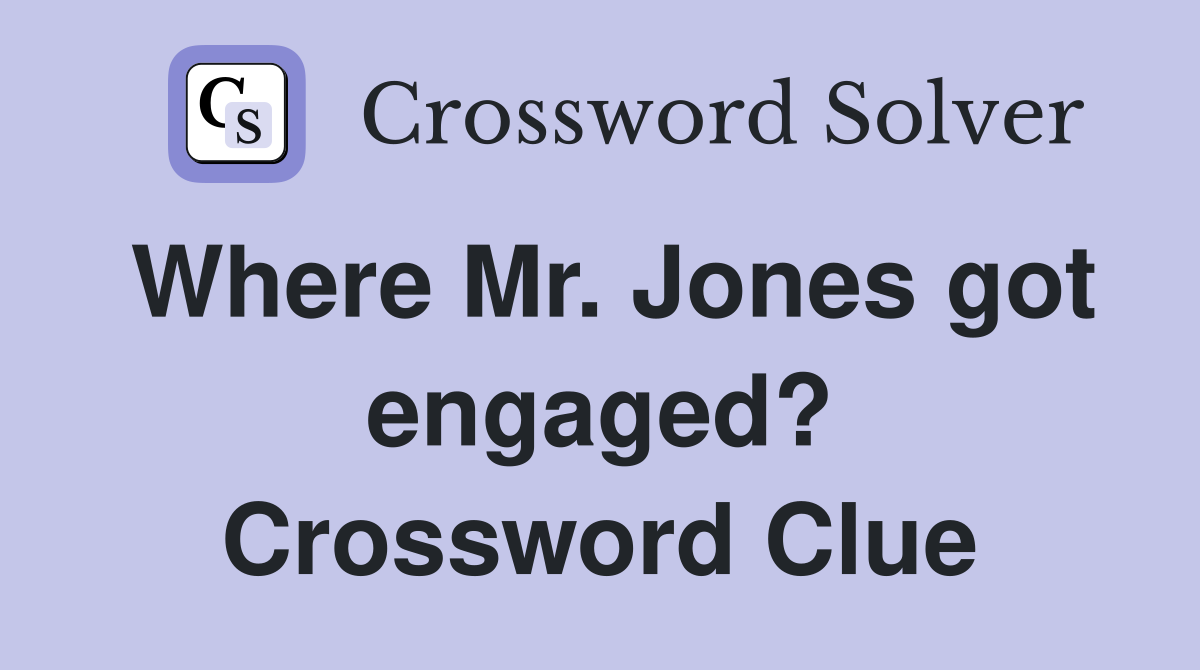 Where Mr. Jones got engaged? Crossword Clue