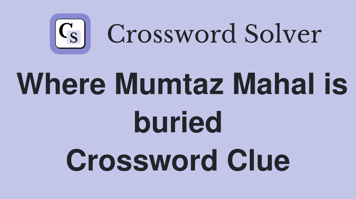 Where Mumtaz Mahal is buried Crossword Clue