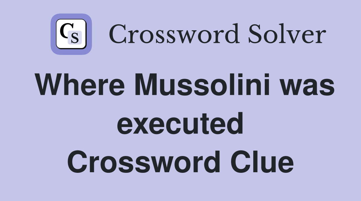 Where Mussolini was executed Crossword Clue