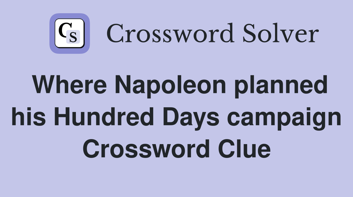 Where Napoleon planned his Hundred Days campaign Crossword Clue