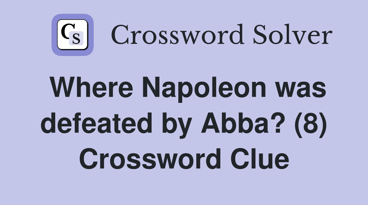 Where Napoleon was defeated by Abba? (8) Crossword Clue
