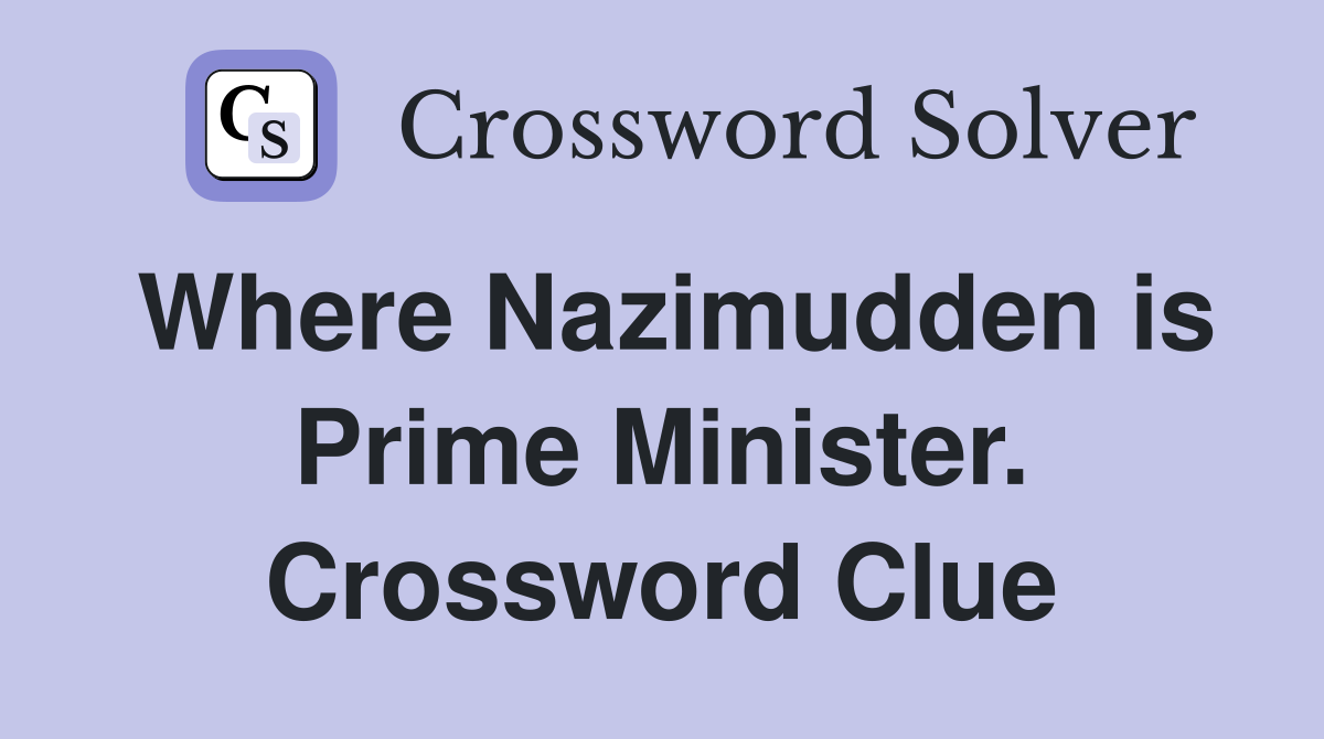 Where Nazimudden is Prime Minister. Crossword Clue