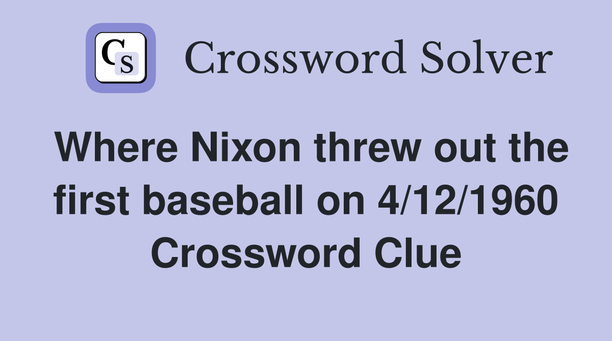 Where Nixon threw out the first baseball on 4/12/1960 Crossword Clue