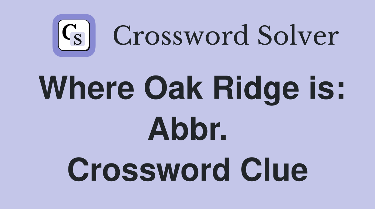 Where Oak Ridge is: Abbr. Crossword Clue