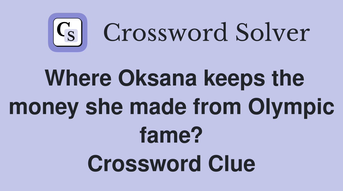 Where Oksana keeps the money she made from Olympic fame? Crossword Clue