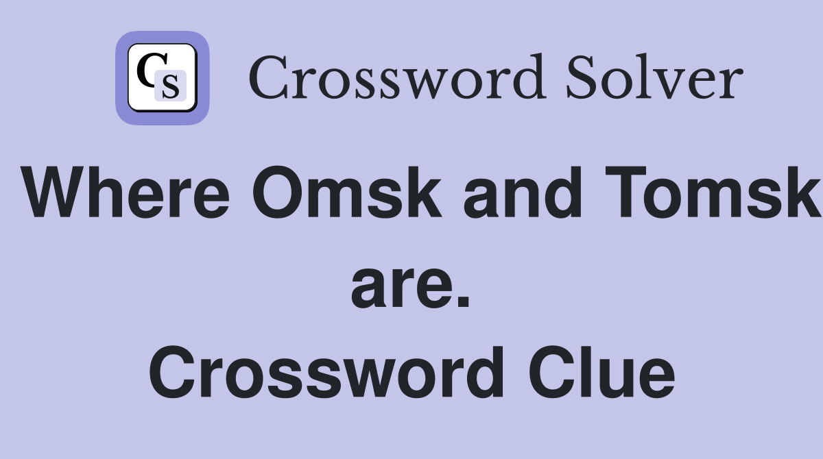 Where Omsk and Tomsk are. Crossword Clue