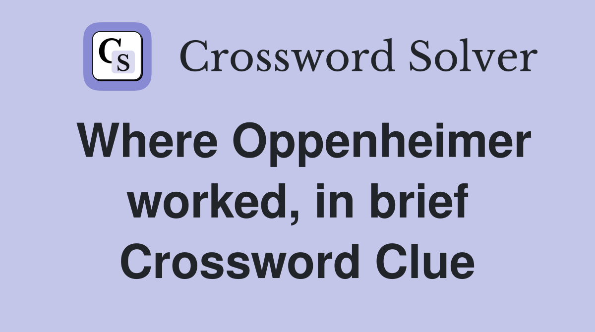 Where Oppenheimer worked, in brief Crossword Clue