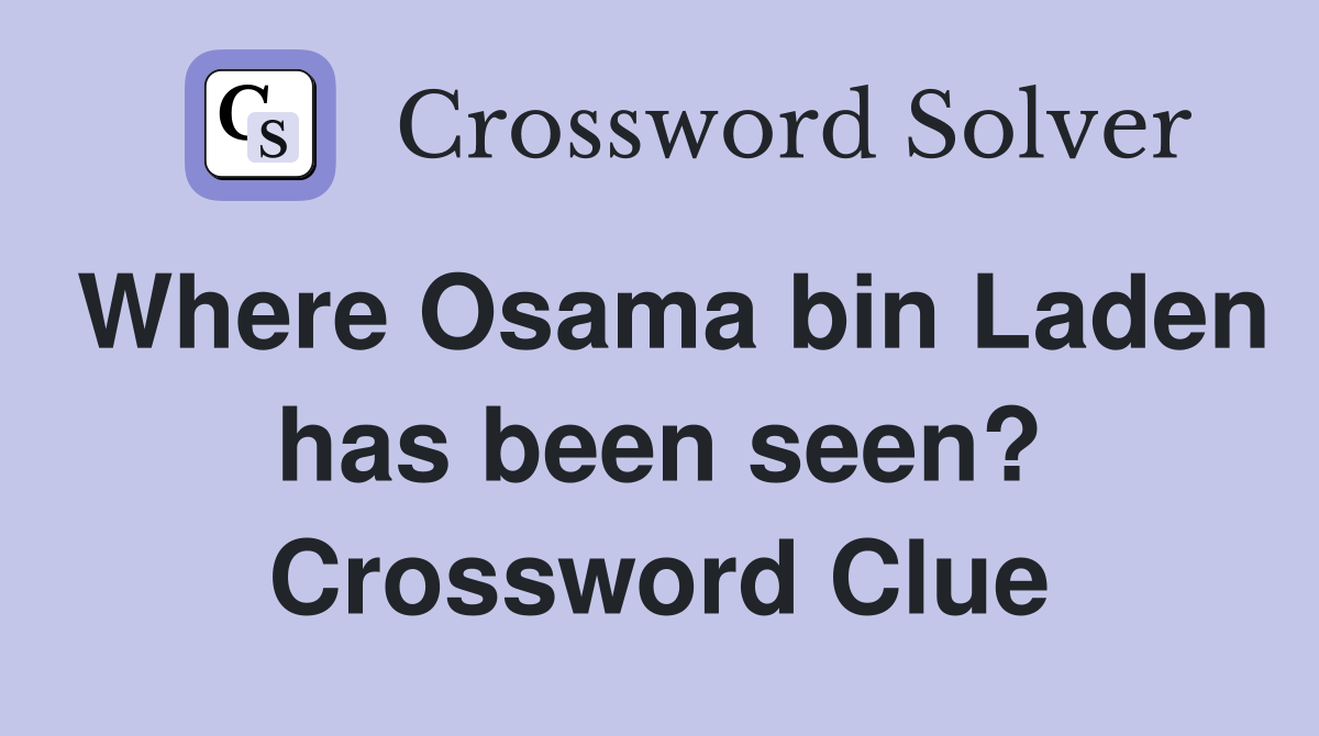 Where Osama bin Laden has been seen? Crossword Clue