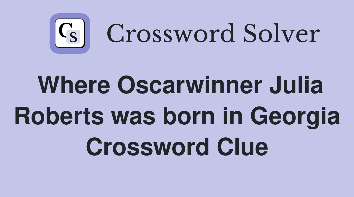 Where Oscarwinner Julia Roberts was born in Georgia Crossword Clue