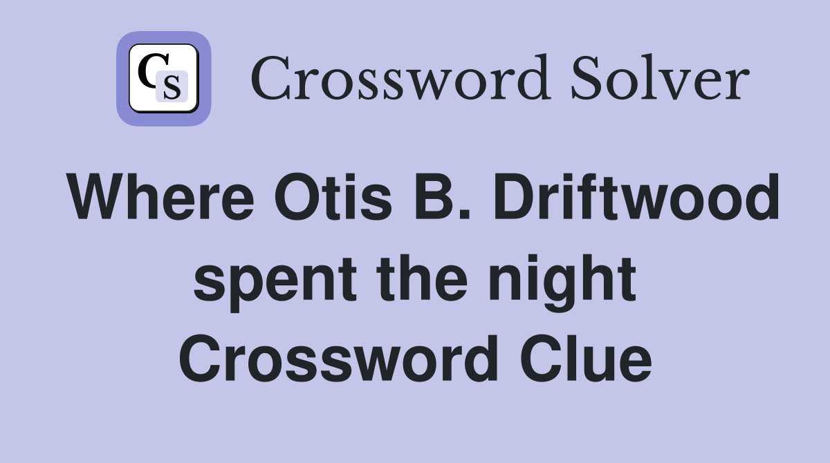 Where Otis B. Driftwood spent the night Crossword Clue