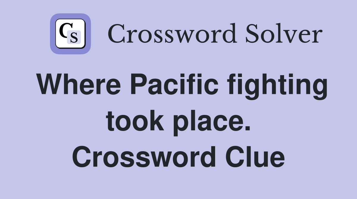 Where Pacific fighting took place. Crossword Clue