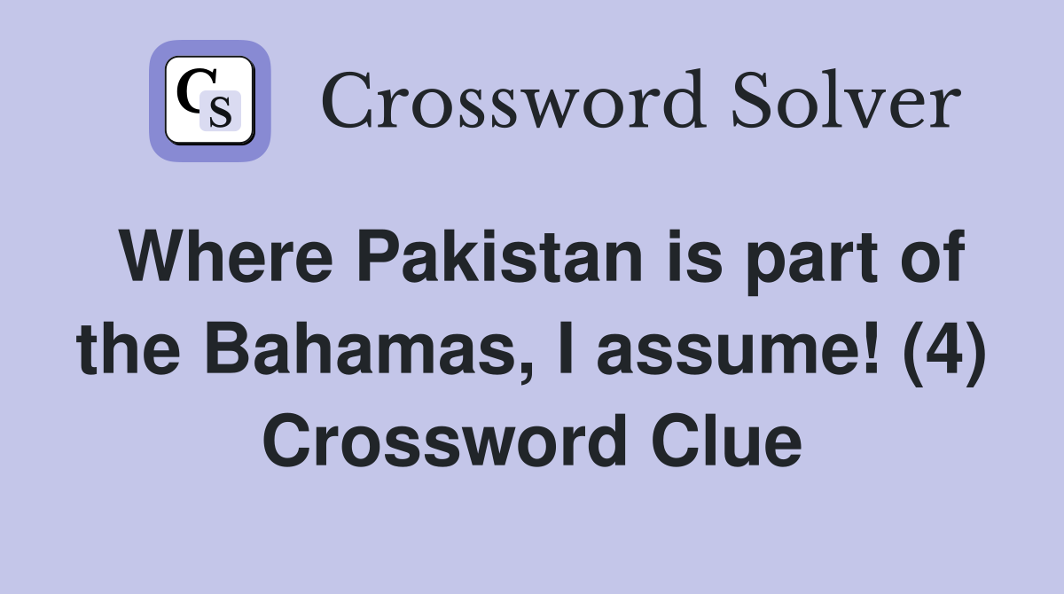 Where Pakistan is part of the Bahamas, I assume! (4) Crossword Clue