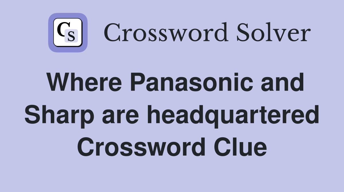 Where Panasonic and Sharp are headquartered Crossword Clue