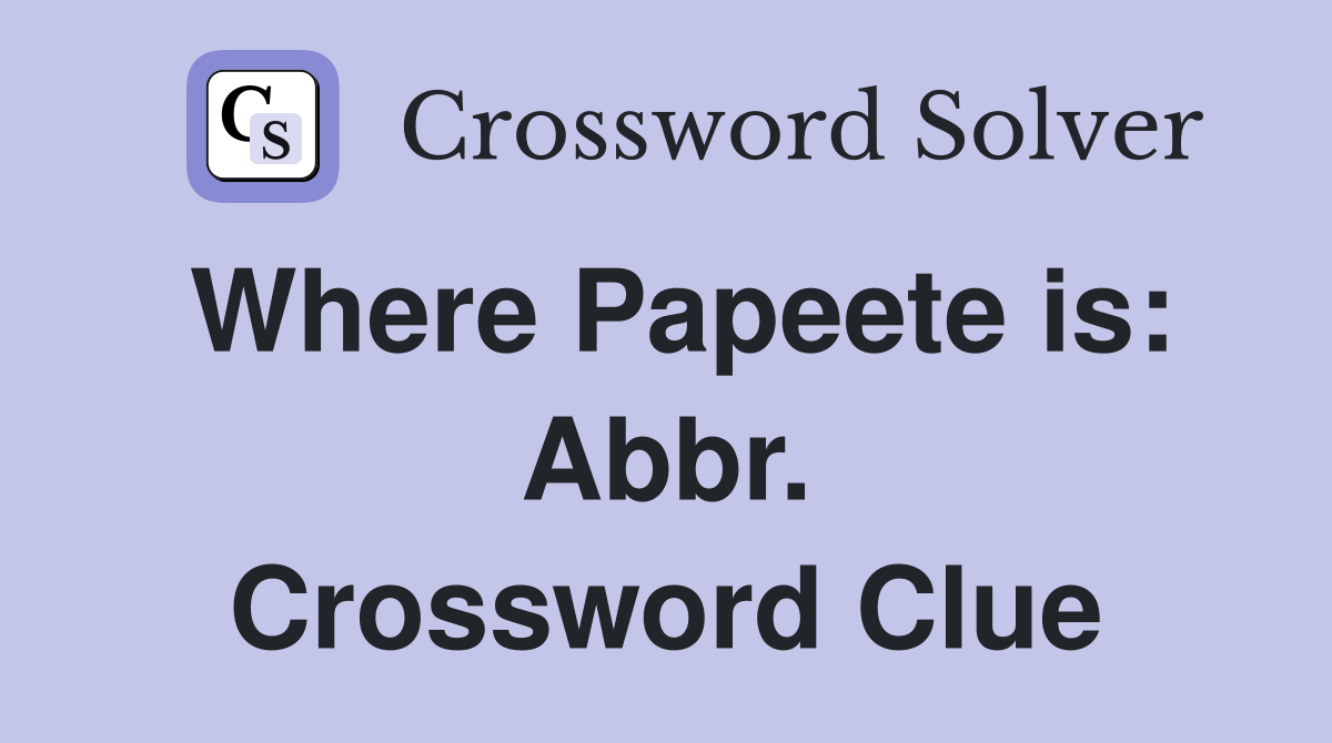 Where Papeete is: Abbr. Crossword Clue