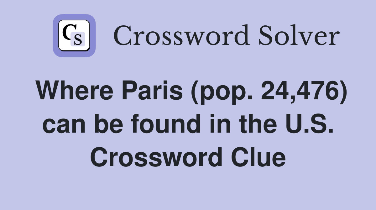 Where Paris (pop. 24,476) can be found in the U.S. Crossword Clue