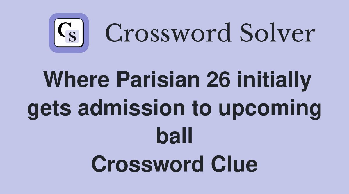 Where Parisian 26 initially gets admission to upcoming ball Crossword Clue