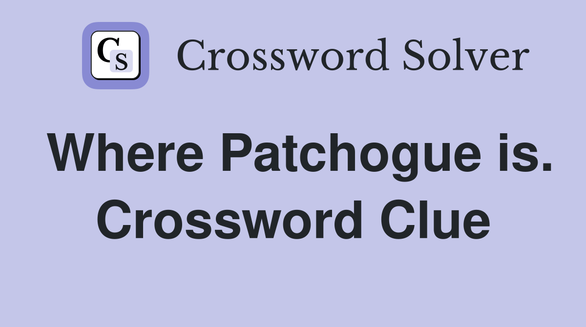 Where Patchogue is. Crossword Clue