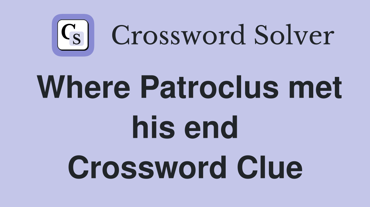 Where Patroclus met his end Crossword Clue