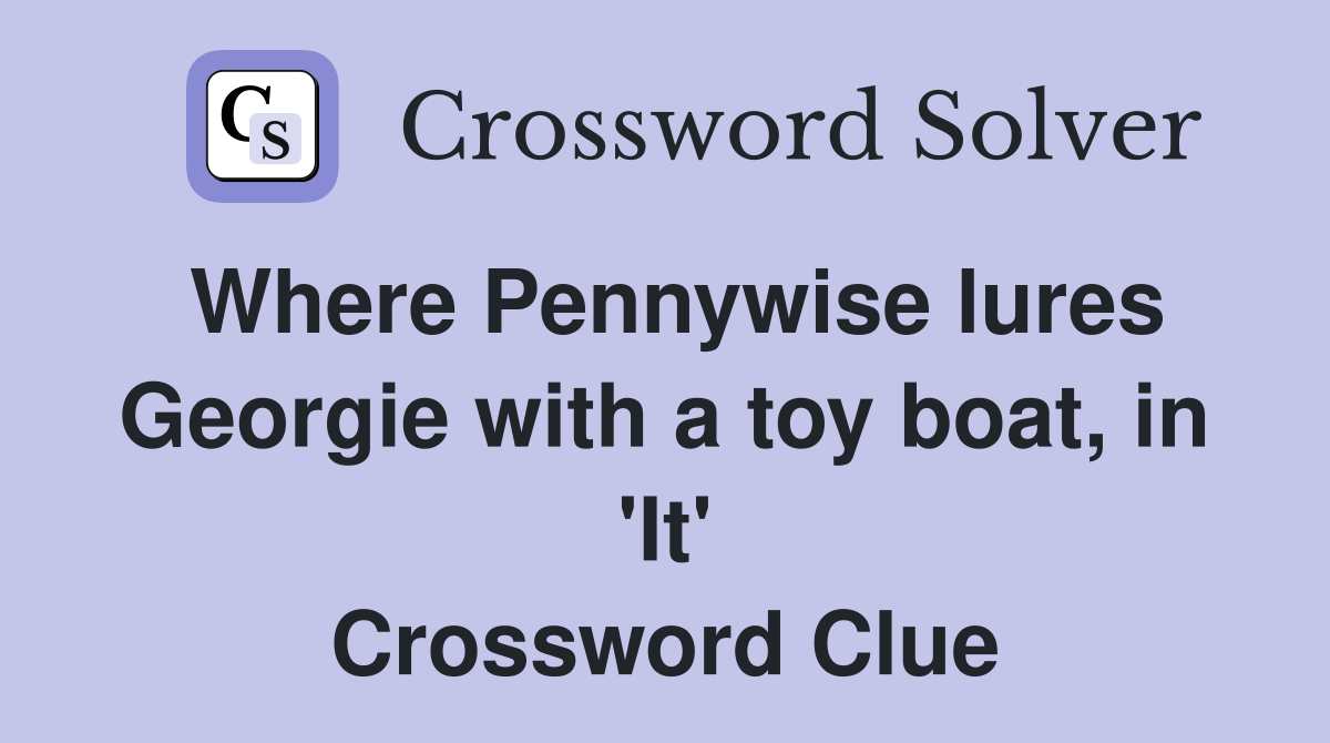 Where Pennywise lures Georgie with a toy boat, in 'It' Crossword Clue