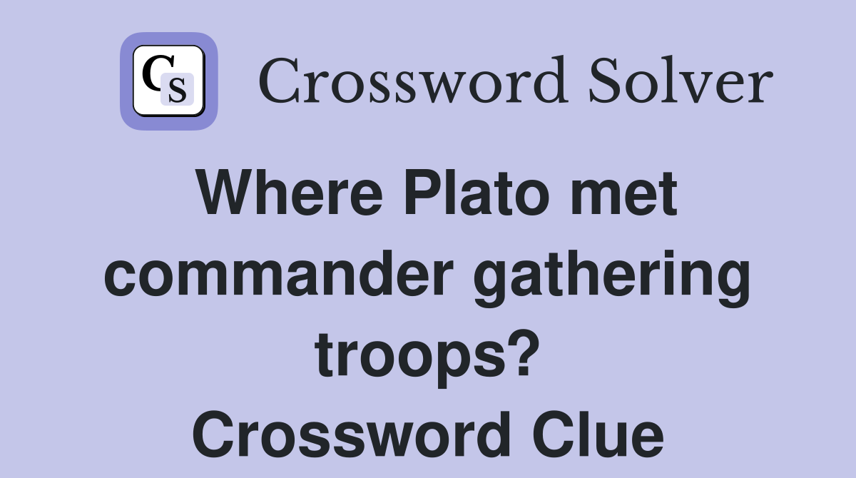Where Plato met commander gathering troops? Crossword Clue