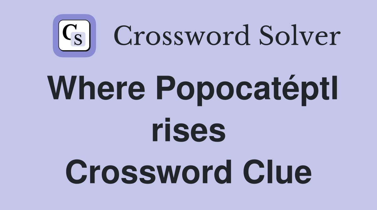 Where Popocatéptl rises Crossword Clue