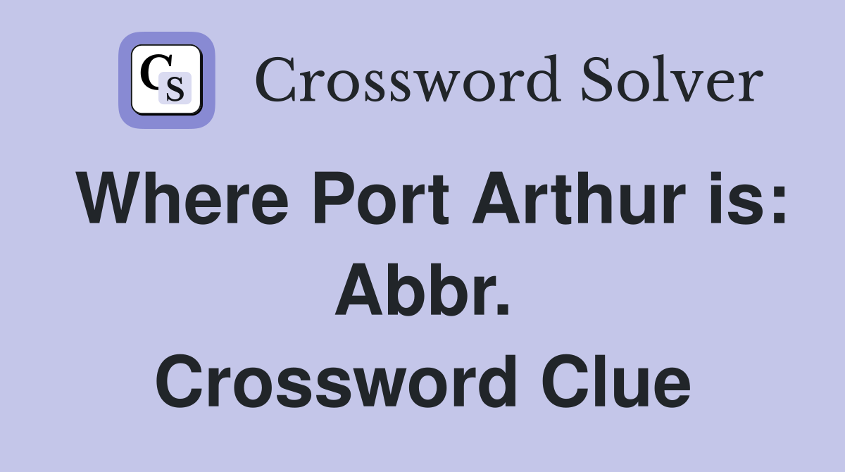 Where Port Arthur is: Abbr. Crossword Clue
