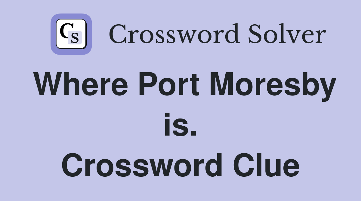Where Port Moresby is. Crossword Clue